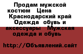 Продам мужской костюм › Цена ­ 6 500 - Краснодарский край Одежда, обувь и аксессуары » Мужская одежда и обувь   